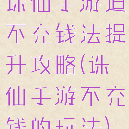 诛仙手游道不充钱法提升攻略(诛仙手游不充钱的玩法)