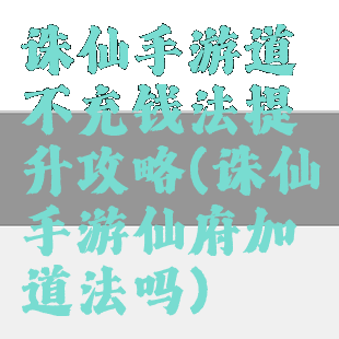 诛仙手游道不充钱法提升攻略(诛仙手游仙府加道法吗)