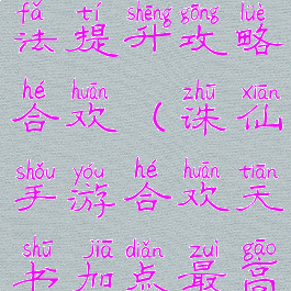 诛仙手游道法提升攻略合欢(诛仙手游合欢天书加点最高道法)