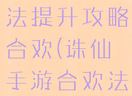 诛仙手游道法提升攻略合欢(诛仙手游合欢法宝)