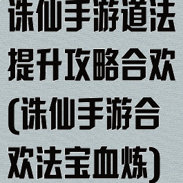 诛仙手游道法提升攻略合欢(诛仙手游合欢法宝血炼)