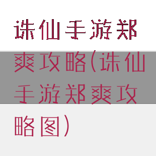 诛仙手游郑爽攻略(诛仙手游郑爽攻略图)