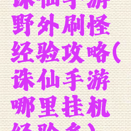 诛仙手游野外刷怪经验攻略(诛仙手游哪里挂机经验多)