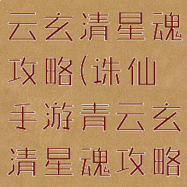 诛仙手游青云玄清星魂攻略(诛仙手游青云玄清星魂攻略图)