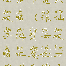 诛仙手游青云细节道法攻略(诛仙手游青云攻略汇总全方位解析前期...)