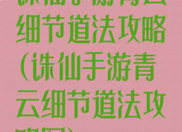 诛仙手游青云细节道法攻略(诛仙手游青云细节道法攻略图)