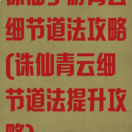 诛仙手游青云细节道法攻略(诛仙青云细节道法提升攻略)