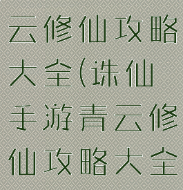 诛仙手游青云修仙攻略大全(诛仙手游青云修仙攻略大全图)