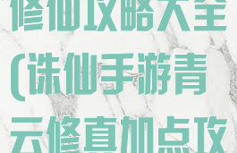 诛仙手游青云修仙攻略大全(诛仙手游青云修真加点攻略)