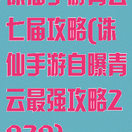 诛仙手游青云七届攻略(诛仙手游自曝青云最强攻略2020)