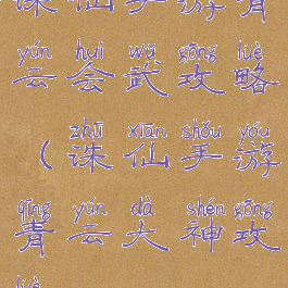 诛仙手游青云会武攻略(诛仙手游青云大神攻略)