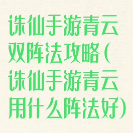 诛仙手游青云双阵法攻略(诛仙手游青云用什么阵法好)