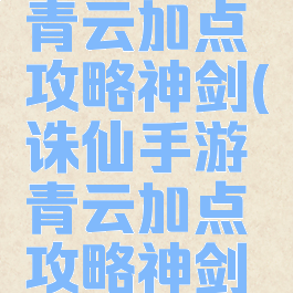 诛仙手游青云加点攻略神剑(诛仙手游青云加点攻略神剑技能)