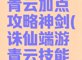 诛仙手游青云加点攻略神剑(诛仙端游青云技能加点攻略)