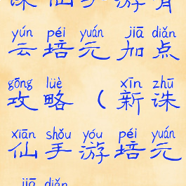 诛仙手游青云培元加点攻略(新诛仙手游培元加点)