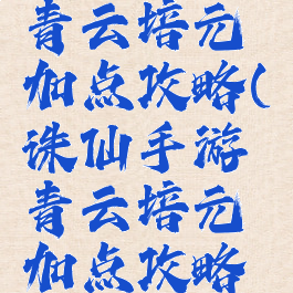 诛仙手游青云培元加点攻略(诛仙手游青云培元加点攻略大全)