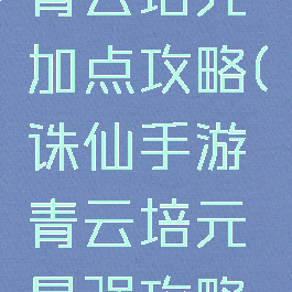 诛仙手游青云培元加点攻略(诛仙手游青云培元最强攻略2021)