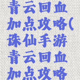 诛仙手游青云回血加点攻略(诛仙手游青云回血加点攻略图)