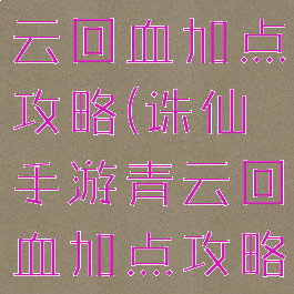 诛仙手游青云回血加点攻略(诛仙手游青云回血加点攻略视频)