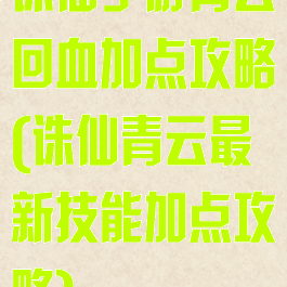 诛仙手游青云回血加点攻略(诛仙青云最新技能加点攻略)