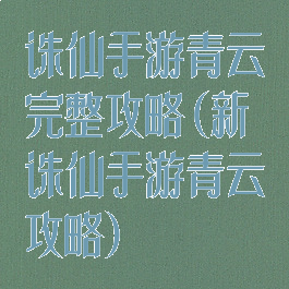 诛仙手游青云完整攻略(新诛仙手游青云攻略)