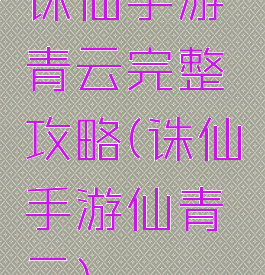 诛仙手游青云完整攻略(诛仙手游仙青云)