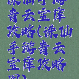 诛仙手游青云宝库攻略(诛仙手游青云宝库攻略图)
