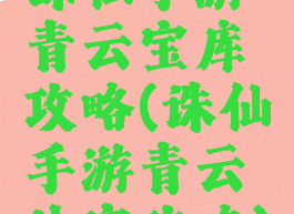 诛仙手游青云宝库攻略(诛仙手游青云法宝攻略)