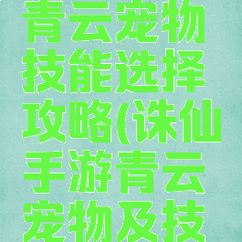 诛仙手游青云宠物技能选择攻略(诛仙手游青云宠物及技能)