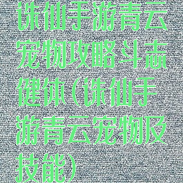 诛仙手游青云宠物攻略斗志健体(诛仙手游青云宠物及技能)