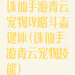 诛仙手游青云宠物攻略斗志健体(诛仙手游青云宠物技能)