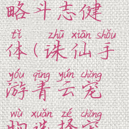 诛仙手游青云宠物攻略斗志健体(诛仙手游青云宠物选择宠物搭配推荐分享)