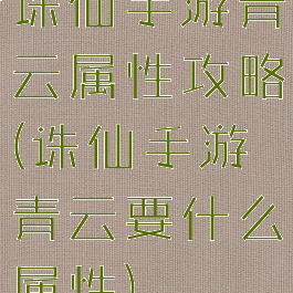 诛仙手游青云属性攻略(诛仙手游青云要什么属性)