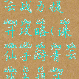 诛仙手游青云战力提升攻略(诛仙手游青云战力提升攻略大全)