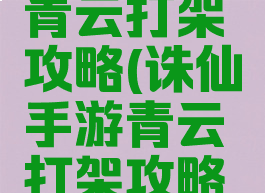 诛仙手游青云打架攻略(诛仙手游青云打架攻略视频)