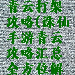 诛仙手游青云打架攻略(诛仙手游青云攻略汇总全方位解析前期...)