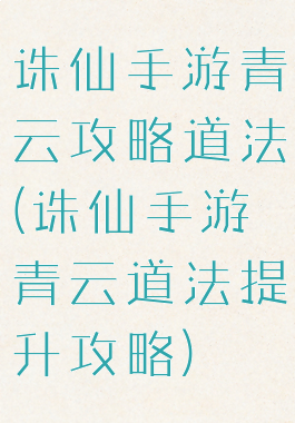 诛仙手游青云攻略道法(诛仙手游青云道法提升攻略)