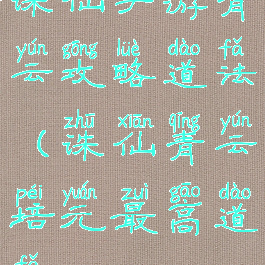 诛仙手游青云攻略道法(诛仙青云培元最高道法)