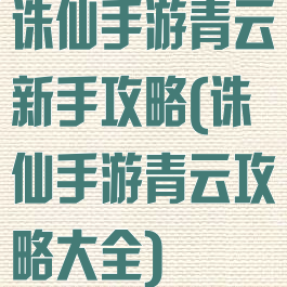 诛仙手游青云新手攻略(诛仙手游青云攻略大全)
