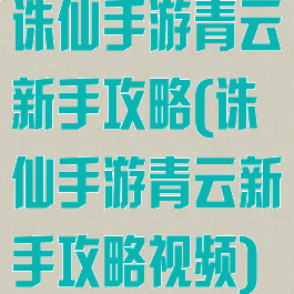 诛仙手游青云新手攻略(诛仙手游青云新手攻略视频)