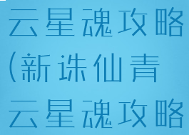 诛仙手游青云星魂攻略(新诛仙青云星魂攻略)