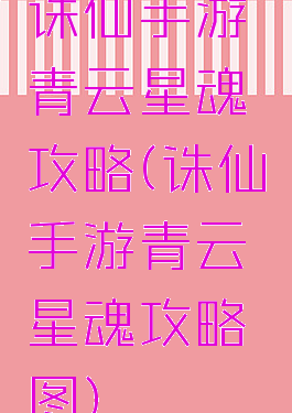 诛仙手游青云星魂攻略(诛仙手游青云星魂攻略图)