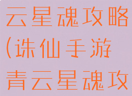 诛仙手游青云星魂攻略(诛仙手游青云星魂攻略大全)