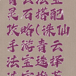 诛仙手游青云法宝灵石搭配攻略(诛仙手游青云法宝选择法宝推荐攻略)