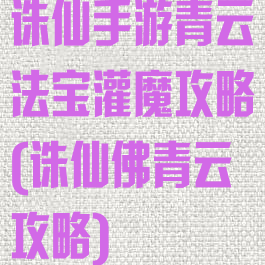 诛仙手游青云法宝灌魔攻略(诛仙佛青云攻略)