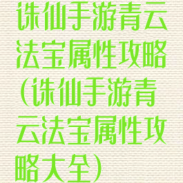 诛仙手游青云法宝属性攻略(诛仙手游青云法宝属性攻略大全)