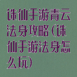 诛仙手游青云法身攻略(诛仙手游法身怎么玩)