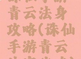 诛仙手游青云法身攻略(诛仙手游青云法宝攻略)