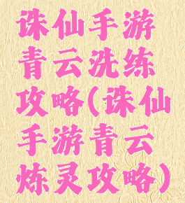 诛仙手游青云洗练攻略(诛仙手游青云炼灵攻略)