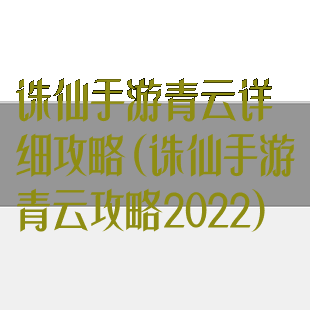 诛仙手游青云详细攻略(诛仙手游青云攻略2022)